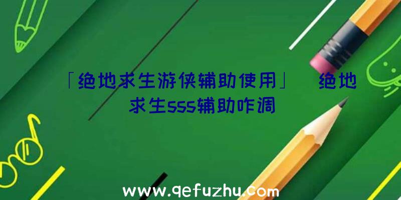 「绝地求生游侠辅助使用」|绝地求生sss辅助咋调